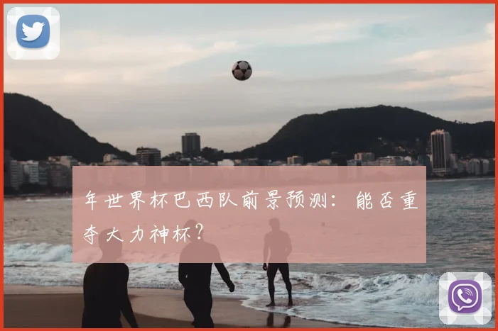 年世界杯巴西队前景预测：能否重夺大力神杯？