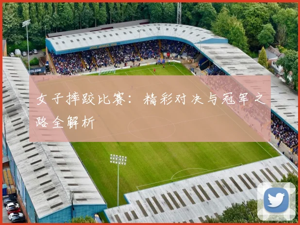女子摔跤比赛:精彩对决与冠军之路全解析